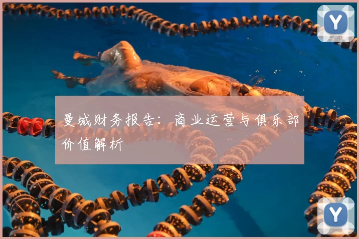 曼城财务报告：商业运营与俱乐部价值解析