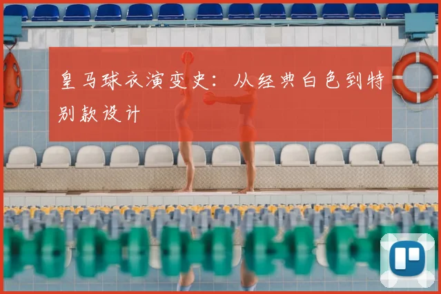 皇马球衣演变史：从经典白色到特别款设计