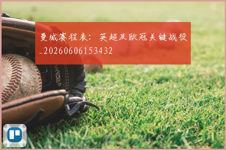 曼城赛程表：英超及欧冠关键战役_20260606153432