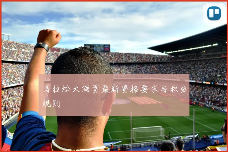 马拉松大满贯最新资格要求与积分规则