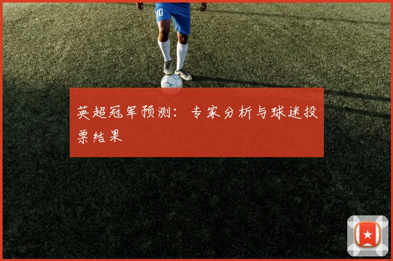 英超冠军预测:专家分析与球迷投票结果