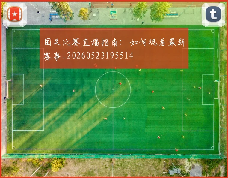 国足比赛直播指南：如何观看最新赛事_20260523195514