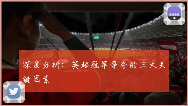 深度分析：英超冠军争夺的三大关键因素