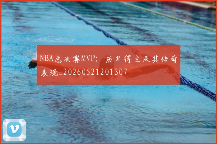 NBA总决赛MVP:历年得主及其传奇表现_20260521201307
