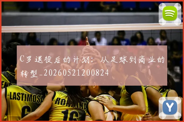 C罗退役后的计划：从足球到商业的转型_20260521200824