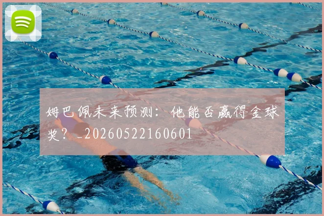 姆巴佩未来预测：他能否赢得金球奖？_20260522160601