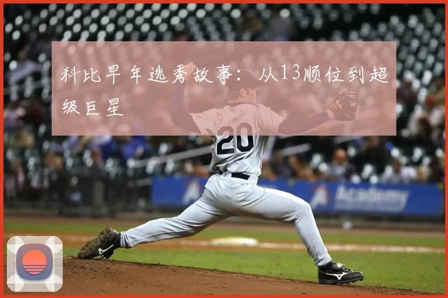 科比早年选秀故事：从13顺位到超级巨星