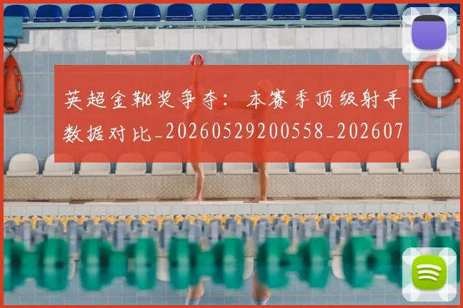 英超金靴奖争夺：本赛季顶级射手数据对比_20260529200558_20260702175059