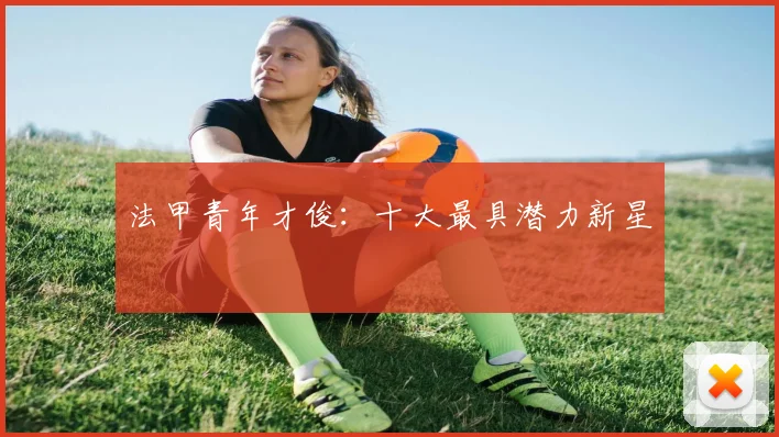 法甲青年才俊:十大最具潜力新星