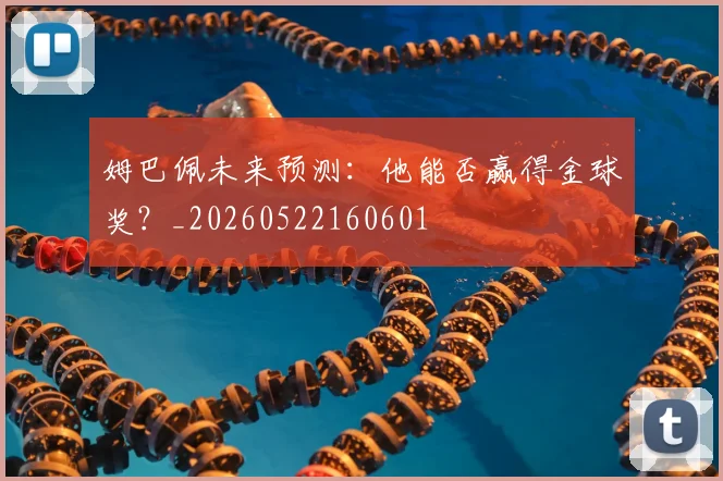 姆巴佩未来预测:他能否赢得金球奖?_20260522160601