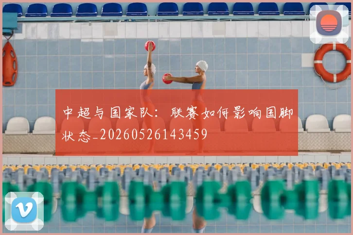 中超与国家队:联赛如何影响国脚状态_20260526143459
