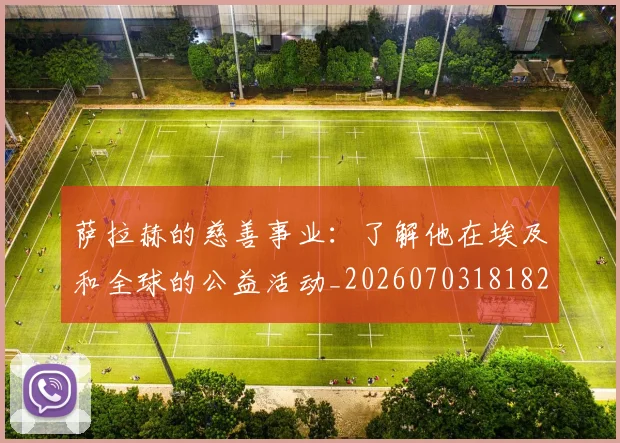 萨拉赫的慈善事业：了解他在埃及和全球的公益活动_20260703181826