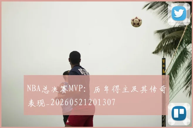 NBA总决赛MVP：历年得主及其传奇表现_20260521201307