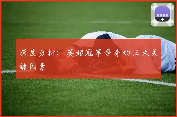 深度分析：英超冠军争夺的三大关键因素