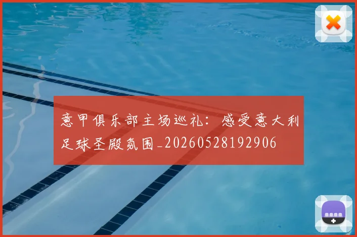 意甲俱乐部主场巡礼：感受意大利足球圣殿氛围_20260528192906