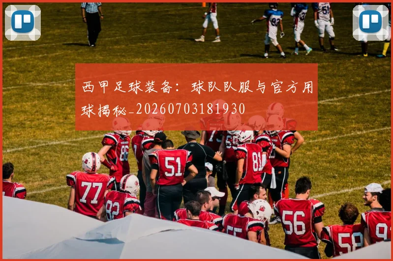 西甲足球装备：球队队服与官方用球揭秘_20260703181930