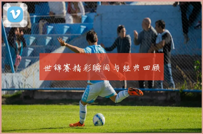 世锦赛精彩瞬间与经典回顾