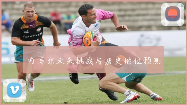 内马尔未来挑战与历史地位预测