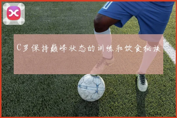 C罗保持巅峰状态的训练和饮食秘诀
