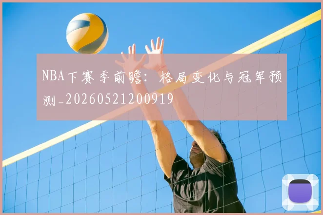 NBA下赛季前瞻：格局变化与冠军预测_20260521200919