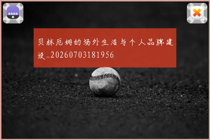 贝林厄姆的场外生活与个人品牌建设_20260703181956