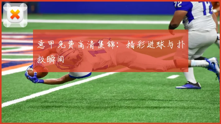 意甲免费高清集锦:精彩进球与扑救瞬间