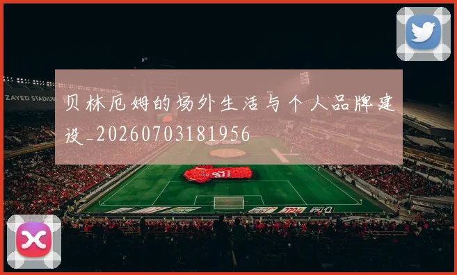 贝林厄姆的场外生活与个人品牌建设_20260703181956